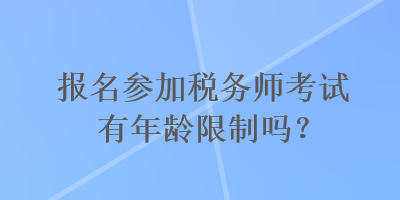 报名参加税务师考试有年龄限制吗？