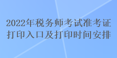 2022年税务师考试准考证打印入口及打印时间安排