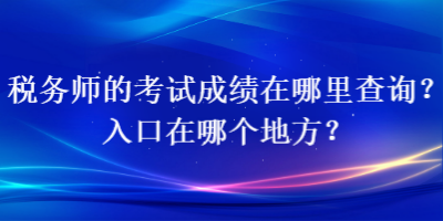 税务师的考试成绩在哪里查询？入口在哪个地方？