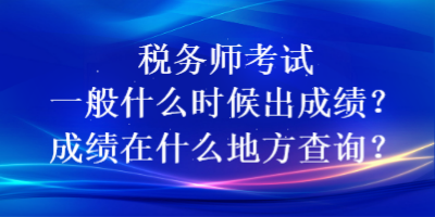 税务师考试一般什么时候出成绩？成绩在什么地方查询？