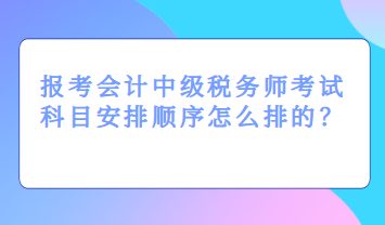 报考会计中级税务师考试科目安排顺序怎么排的？