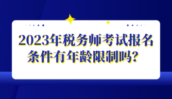 2023年税务师考试报名条件有年龄限制吗？