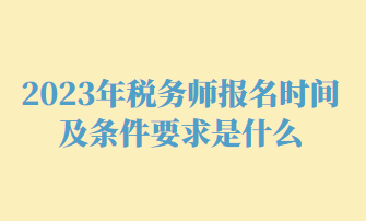 2023年税务师报名时间及条件要求是什么