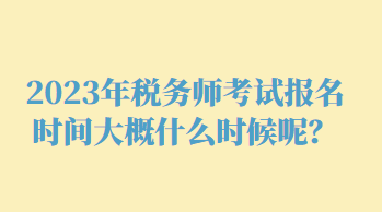 2023年税务师考试报名时间大概什么时候