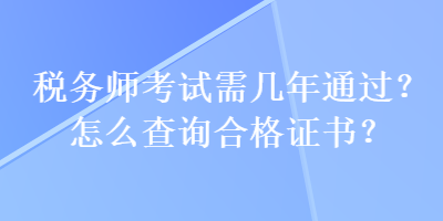 税务师考试需几年通过？怎么查询合格证书？