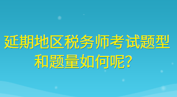 延期地区税务师考试题型和题量如何呢？