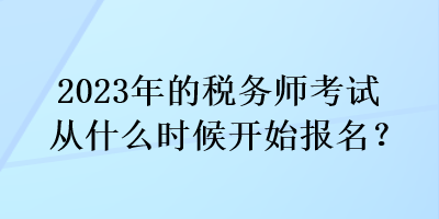 2023年的税务师考试从什么时候开始报名？