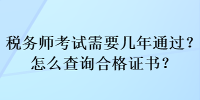 税务师考试需要几年通过？怎么查询合格证书？