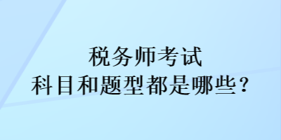 税务师考试科目和考试题型都是哪些？