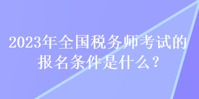 2023年全国税务师考试的报名条件是什么？