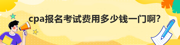 cpa报名考试费用多少钱一门啊？