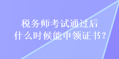 税务师考试通过后什么时候能申领证书？