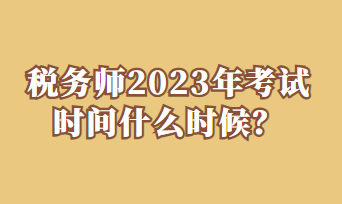 税务师2023年考试时间什么时候？