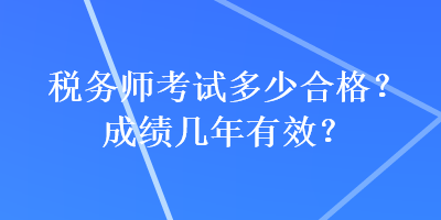 税务师考试多少合格？成绩几年有效？