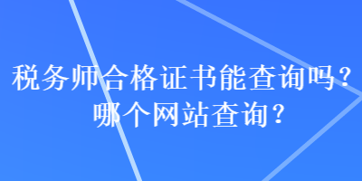 税务师合格证书能查询吗？哪个网站查询？