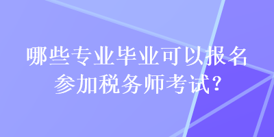 哪些专业毕业可以报名参加税务师考试？