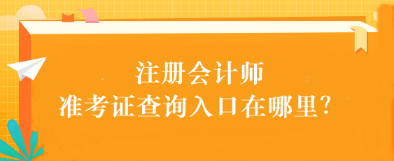 注册会计师准考证查询入口在哪里？