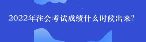 2022年注会考试成绩什么时候出来？