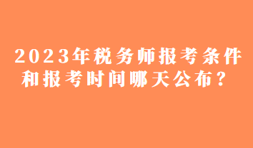 2023年税务师报考条件和报考时间哪天公布？