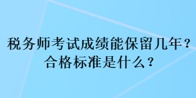 税务师考试成绩能保留几年？合格标准是什么？