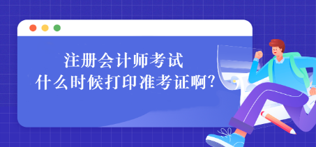 注册会计师考试什么时候打印准考证啊？如何打印？