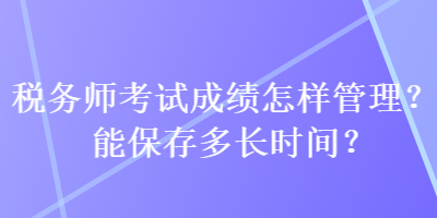 税务师考试成绩怎样管理？能保存多长时间？