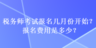 税务师考试报名几月份开始？报名费用是多少？