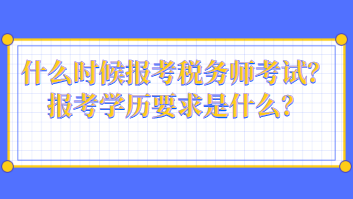 什么时候报考税务师考试？报考学历要求是什么？