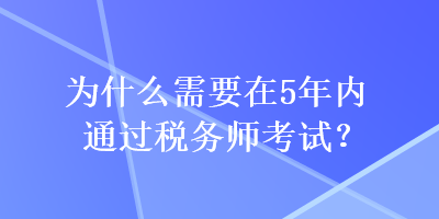 为什么需要在5年内通过税务师考试？