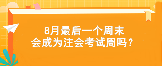 考试时间提前！8月最后一个周末会成为注会考试周吗？