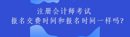 注册会计师考试交费时间和报名时间一样吗？