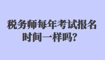 税务师每年考试报名时间一样吗？