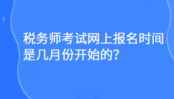 税务师考试网上报名时间是几月份开始的？