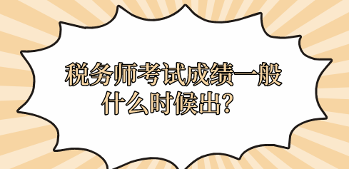 税务师考试成绩一般什么时候出？