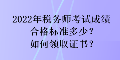 2022年税务师考试成绩合格标准多少？如何领取证书？