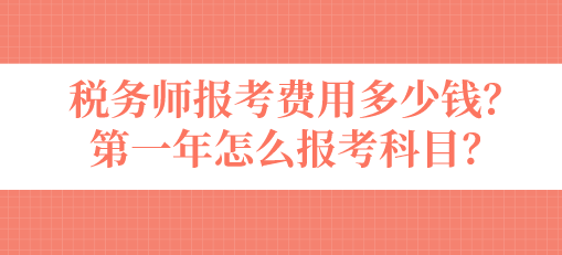 税务师报考费用多少钱？第一年怎么报考科目？