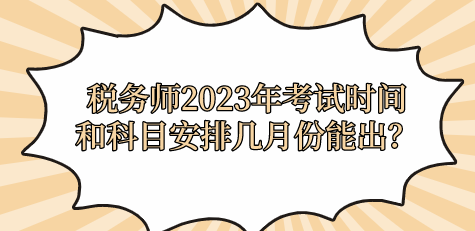 税务师2023年考试时间和科目安排几月份能出？