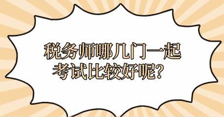 税务师哪几门一起考试比较好呢？