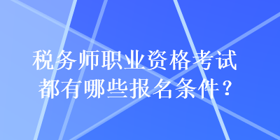 税务师职业资格考试都有哪些报名条件？