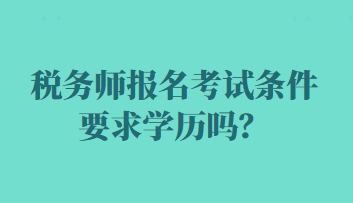 税务师报名考试条件要求学历吗？