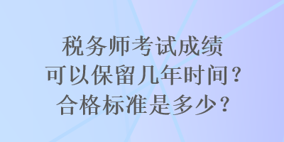 税务师考试成绩可以保留几年时间？合格标准是多少？