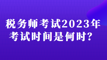 税务师考试2023年考试时间是何时？