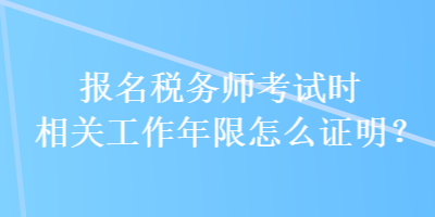 报名税务师考试时相关工作年限怎么证明？