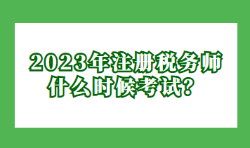 2023年注册税务师什么时候考试？