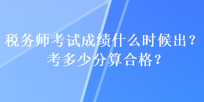 税务师考试成绩什么时候出？考多少分算合格？