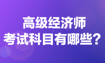 高级经济师考试科目有哪些？