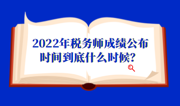 2022年税务师成绩公布时间到底什么时候？