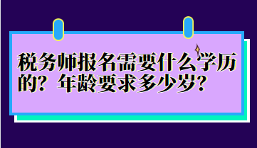 税务师报名需要什么学历的？年龄要求多少岁？