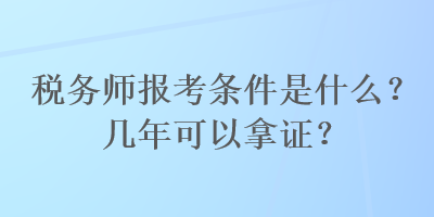 税务师报考条件是什么？几年可以拿证？