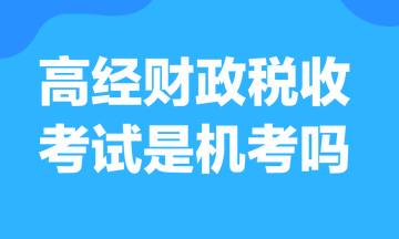 高级经济师财政税收考试是机考吗？